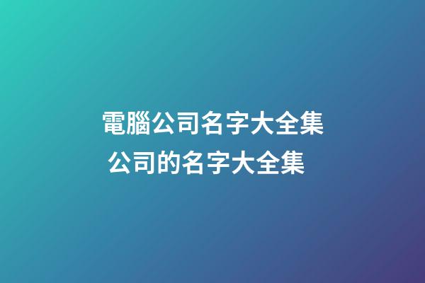電腦公司名字大全集 公司的名字大全集